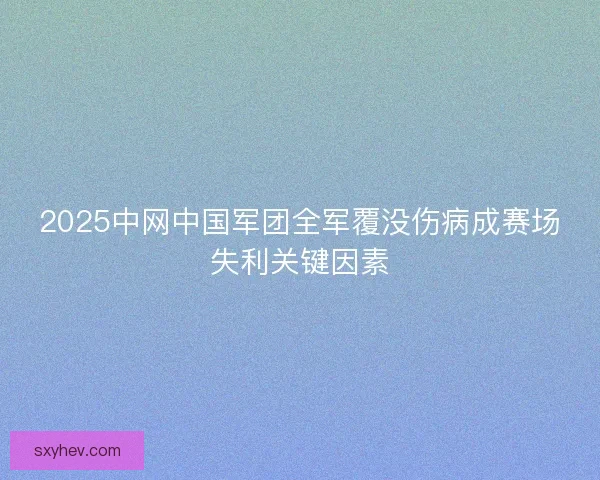 2025中网中国军团全军覆没伤病成赛场失利关键因素